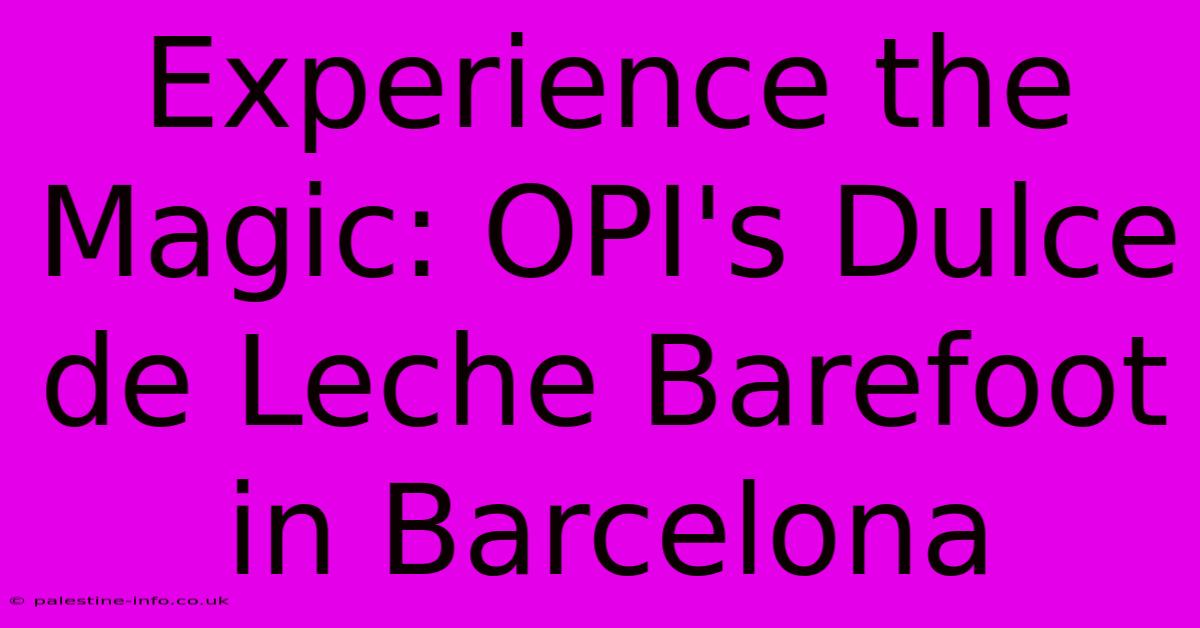 Experience The Magic: OPI's Dulce De Leche Barefoot In Barcelona