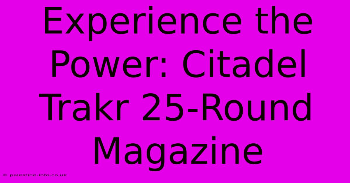 Experience The Power: Citadel Trakr 25-Round Magazine