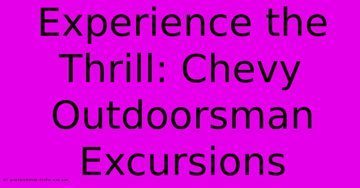 Experience The Thrill: Chevy Outdoorsman Excursions