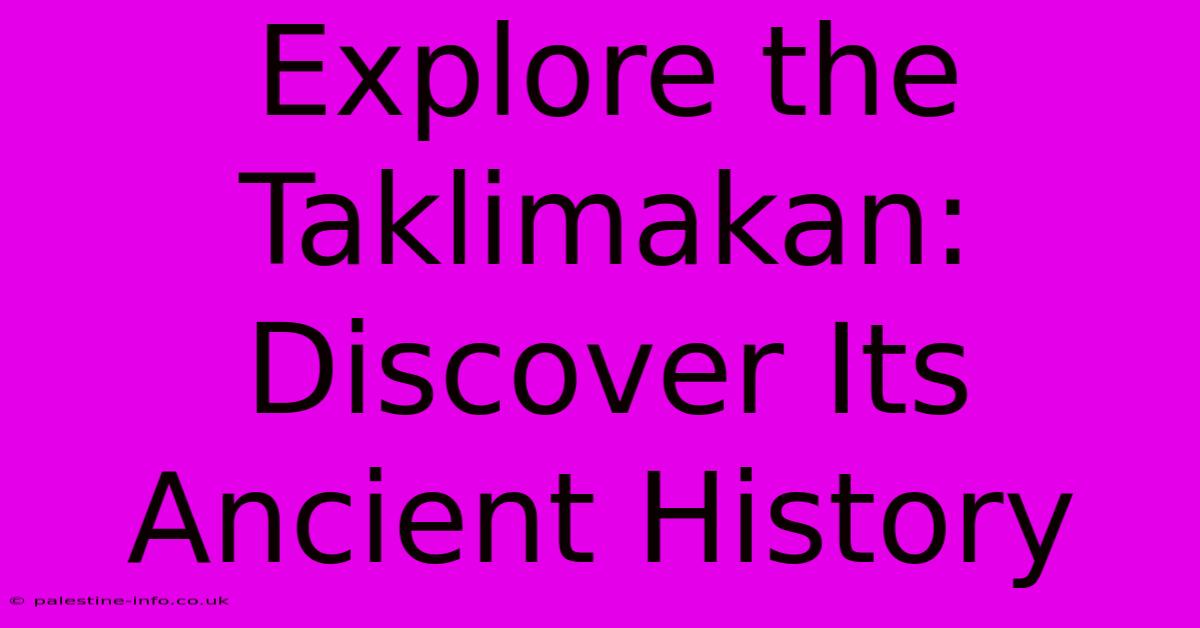 Explore The Taklimakan: Discover Its Ancient History