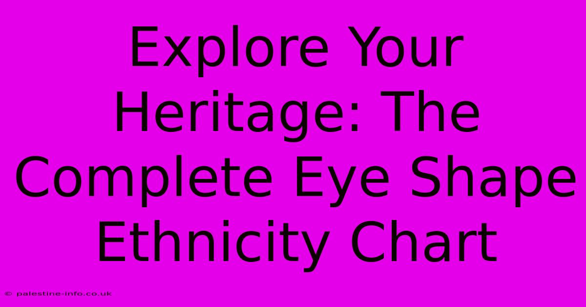 Explore Your Heritage: The Complete Eye Shape Ethnicity Chart