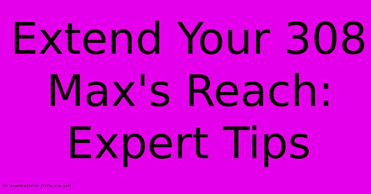 Extend Your 308 Max's Reach: Expert Tips