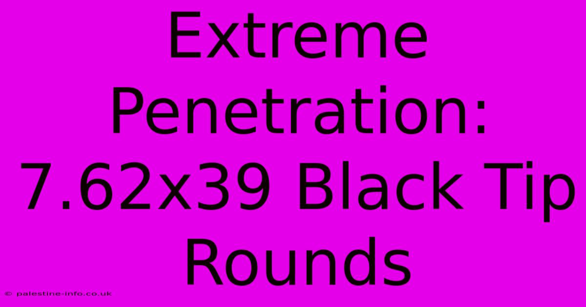 Extreme Penetration: 7.62x39 Black Tip Rounds