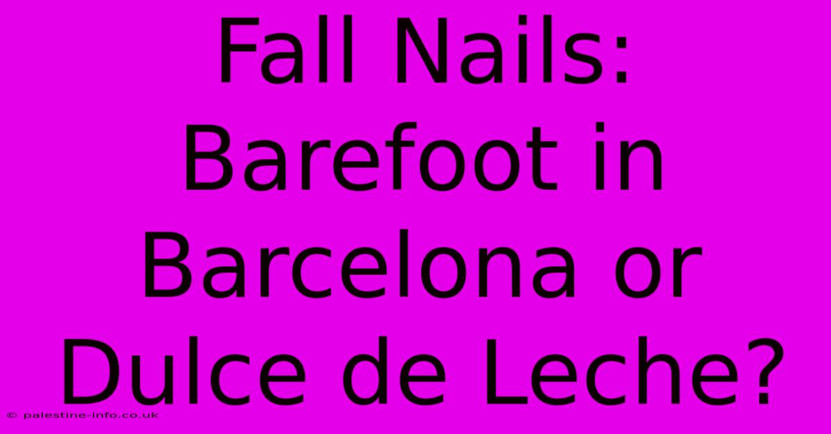 Fall Nails: Barefoot In Barcelona Or Dulce De Leche?