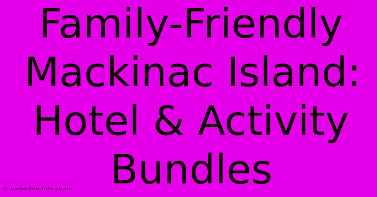 Family-Friendly Mackinac Island: Hotel & Activity Bundles