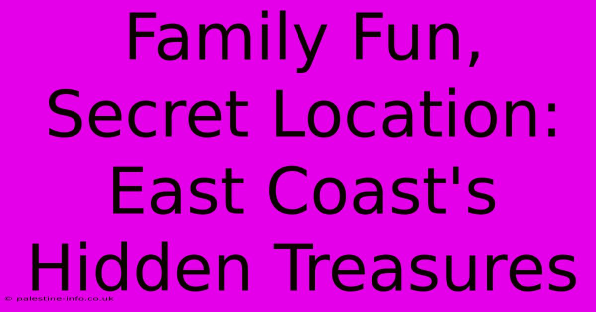 Family Fun, Secret Location: East Coast's Hidden Treasures