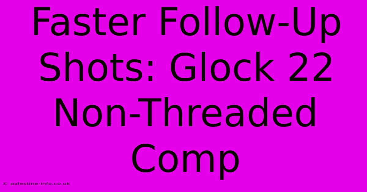 Faster Follow-Up Shots: Glock 22 Non-Threaded Comp