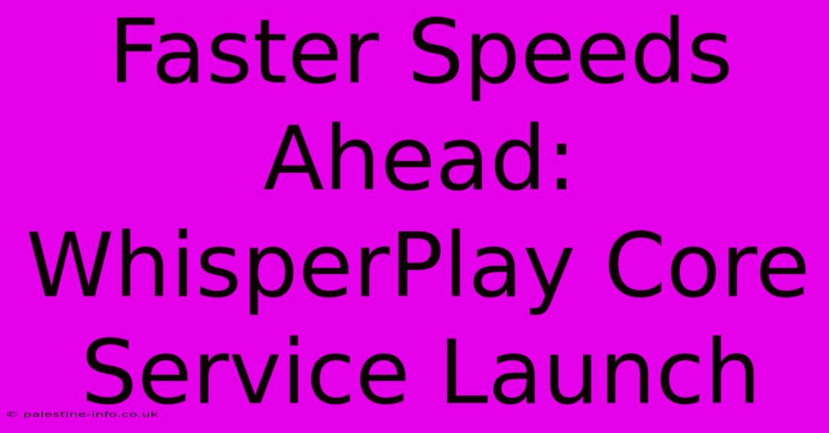 Faster Speeds Ahead: WhisperPlay Core Service Launch