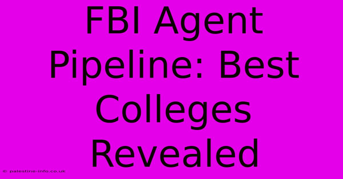 FBI Agent Pipeline: Best Colleges Revealed