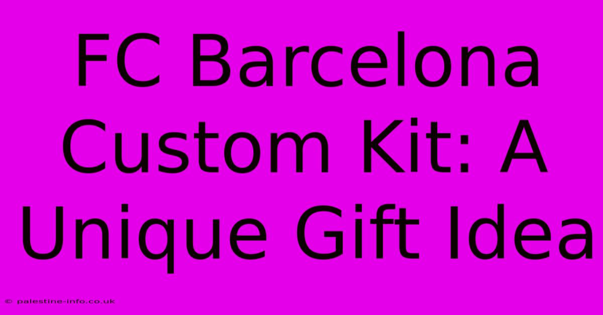 FC Barcelona Custom Kit: A Unique Gift Idea