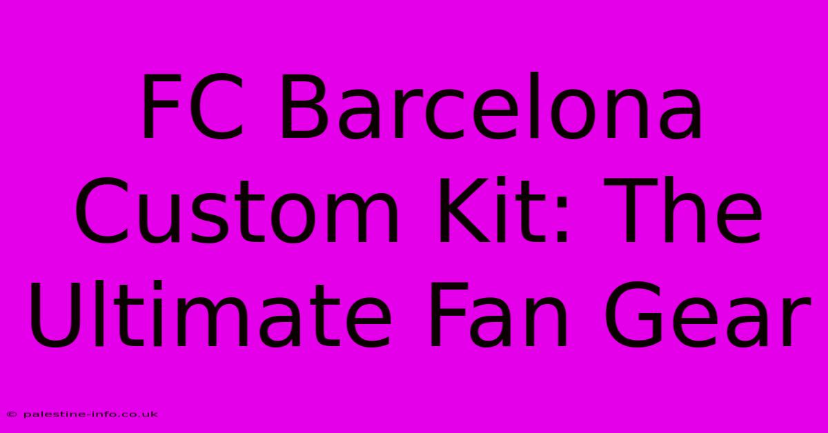 FC Barcelona Custom Kit: The Ultimate Fan Gear