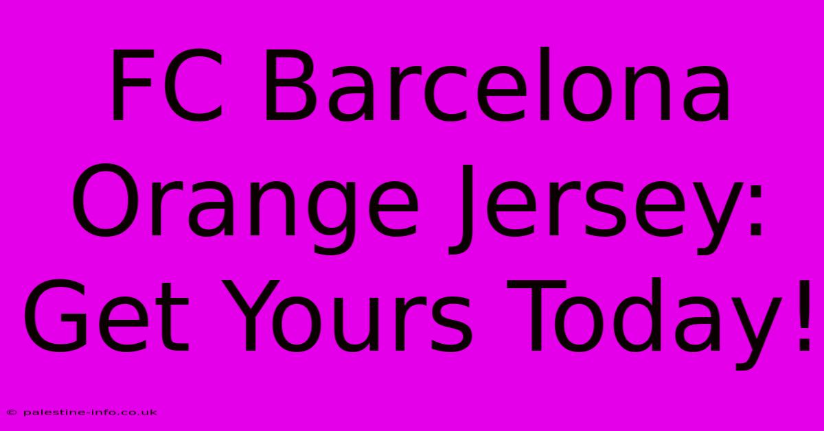 FC Barcelona Orange Jersey: Get Yours Today!