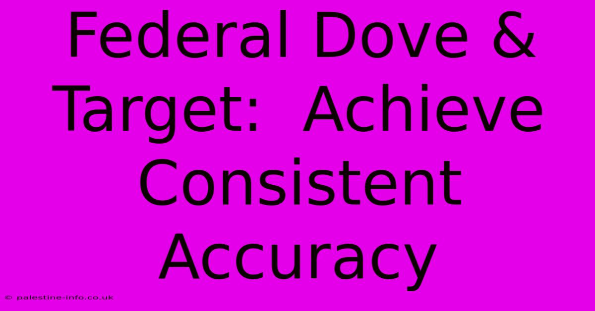 Federal Dove & Target:  Achieve Consistent Accuracy