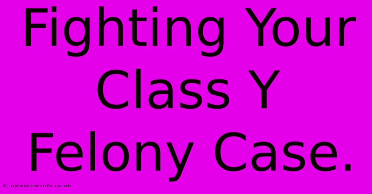 Fighting Your Class Y Felony Case.