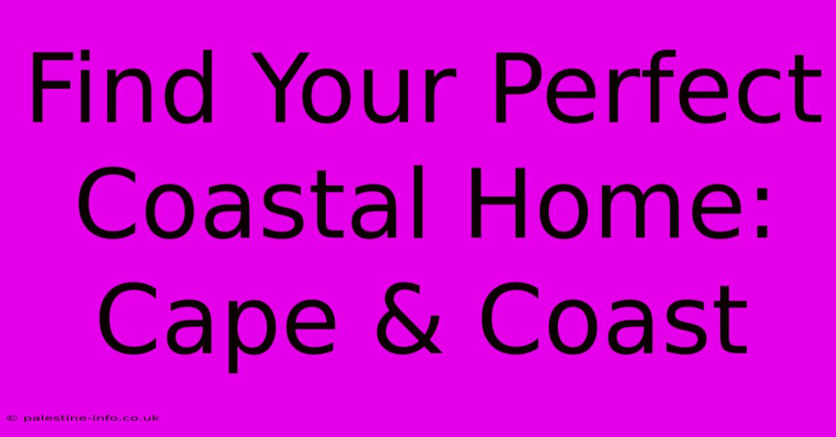 Find Your Perfect Coastal Home: Cape & Coast