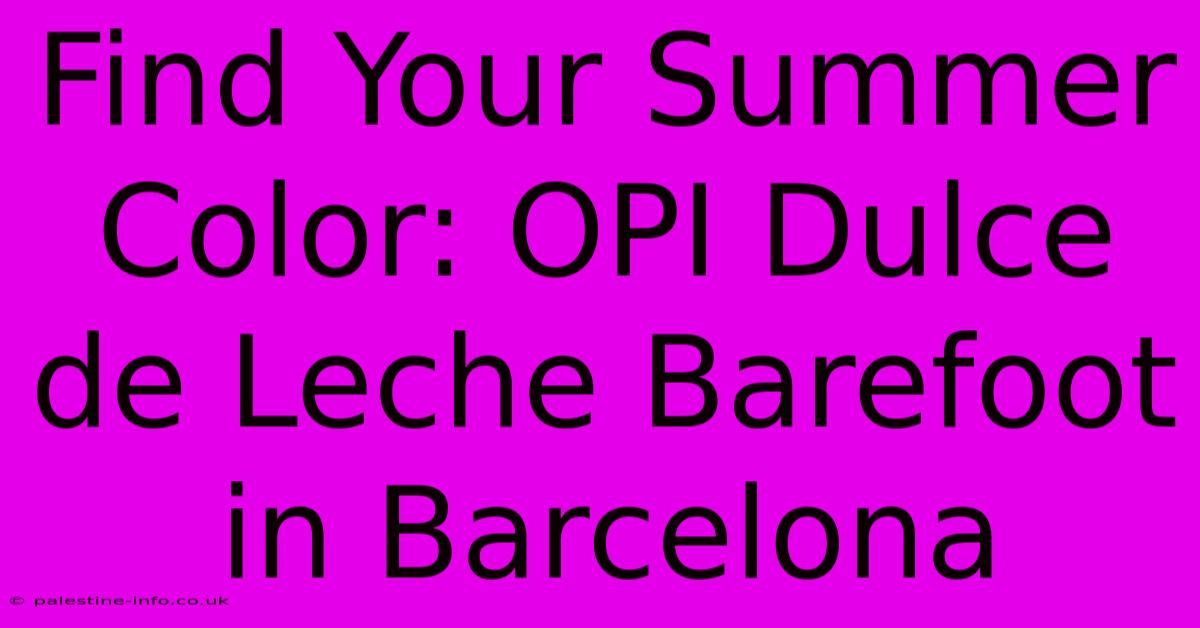 Find Your Summer Color: OPI Dulce De Leche Barefoot In Barcelona