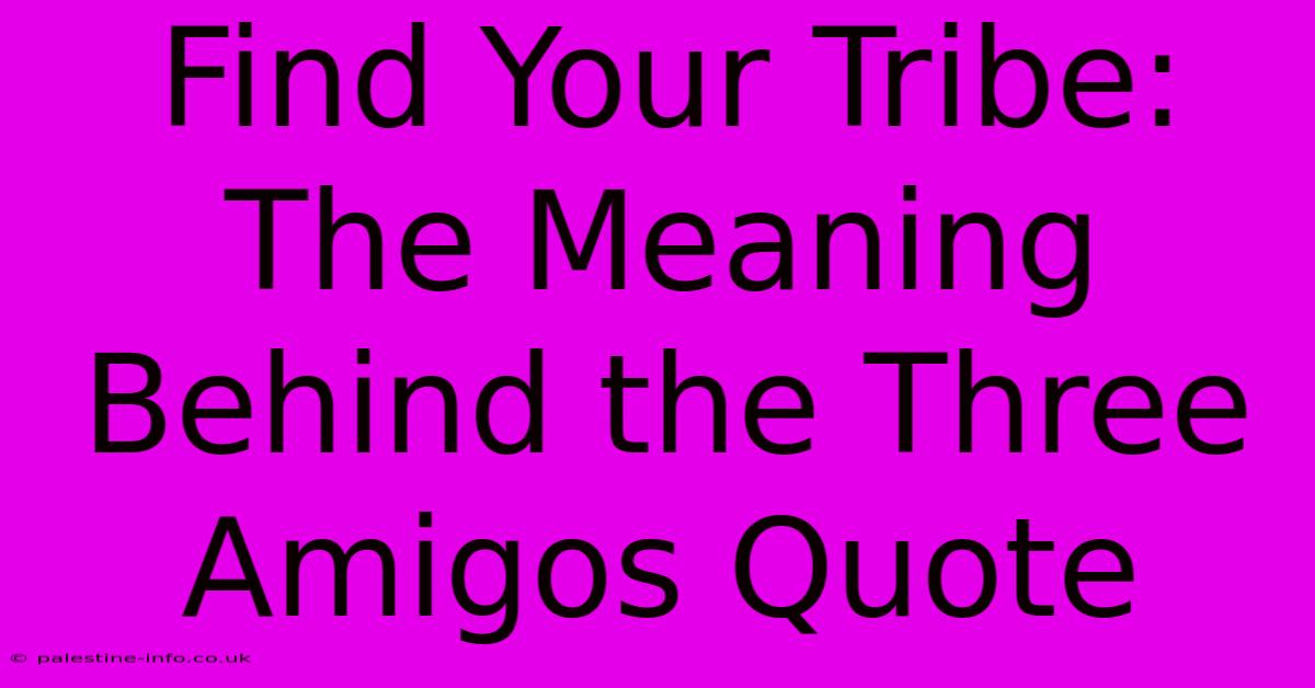 Find Your Tribe: The Meaning Behind The Three Amigos Quote