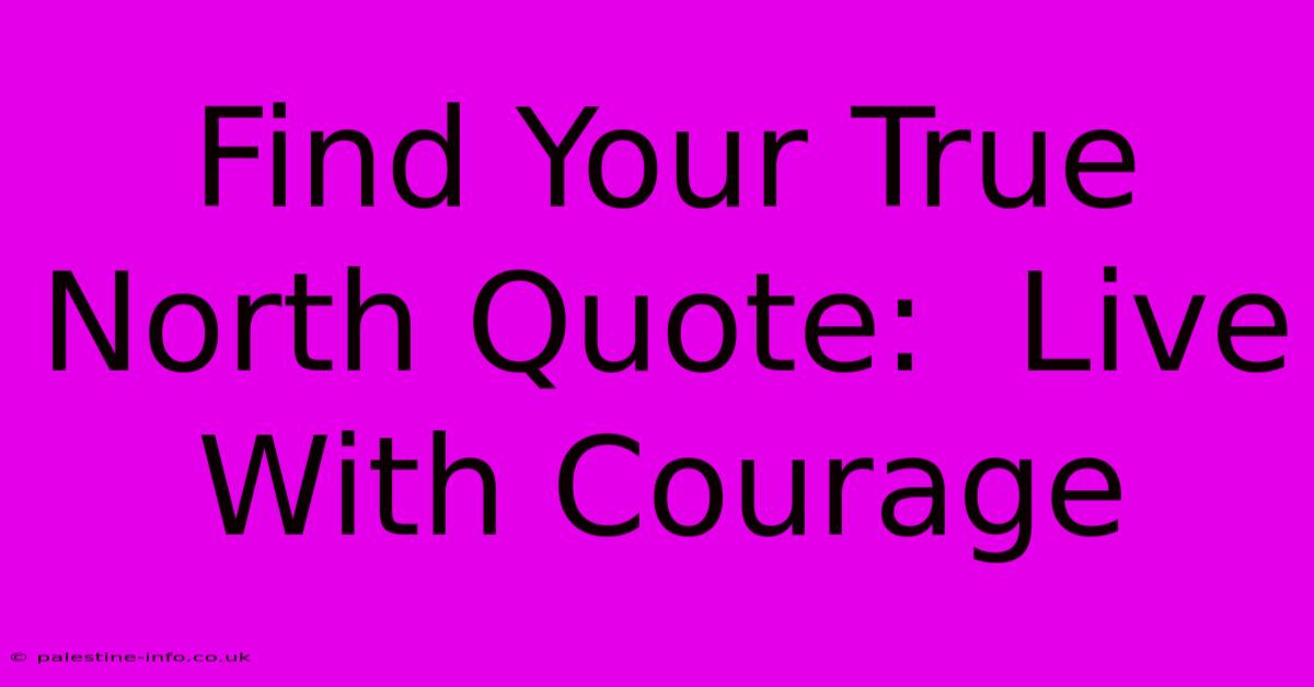 Find Your True North Quote:  Live With Courage