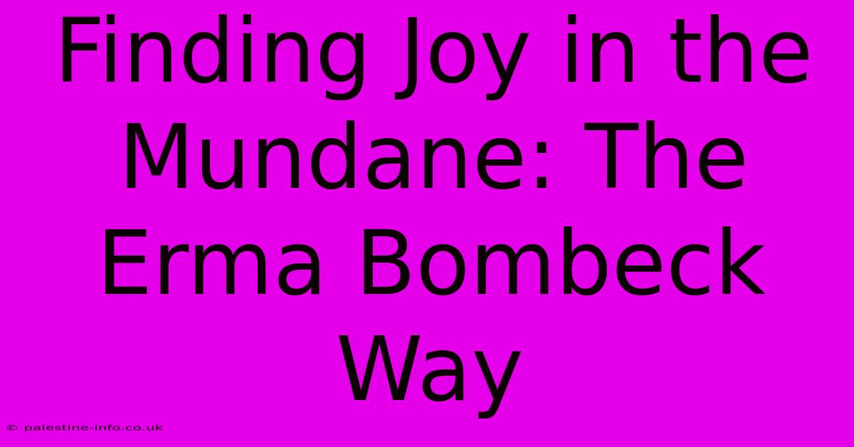 Finding Joy In The Mundane: The Erma Bombeck Way