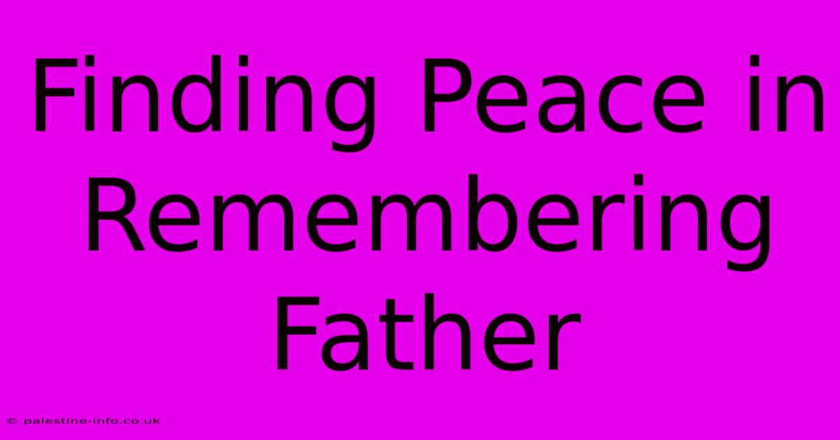 Finding Peace In Remembering Father