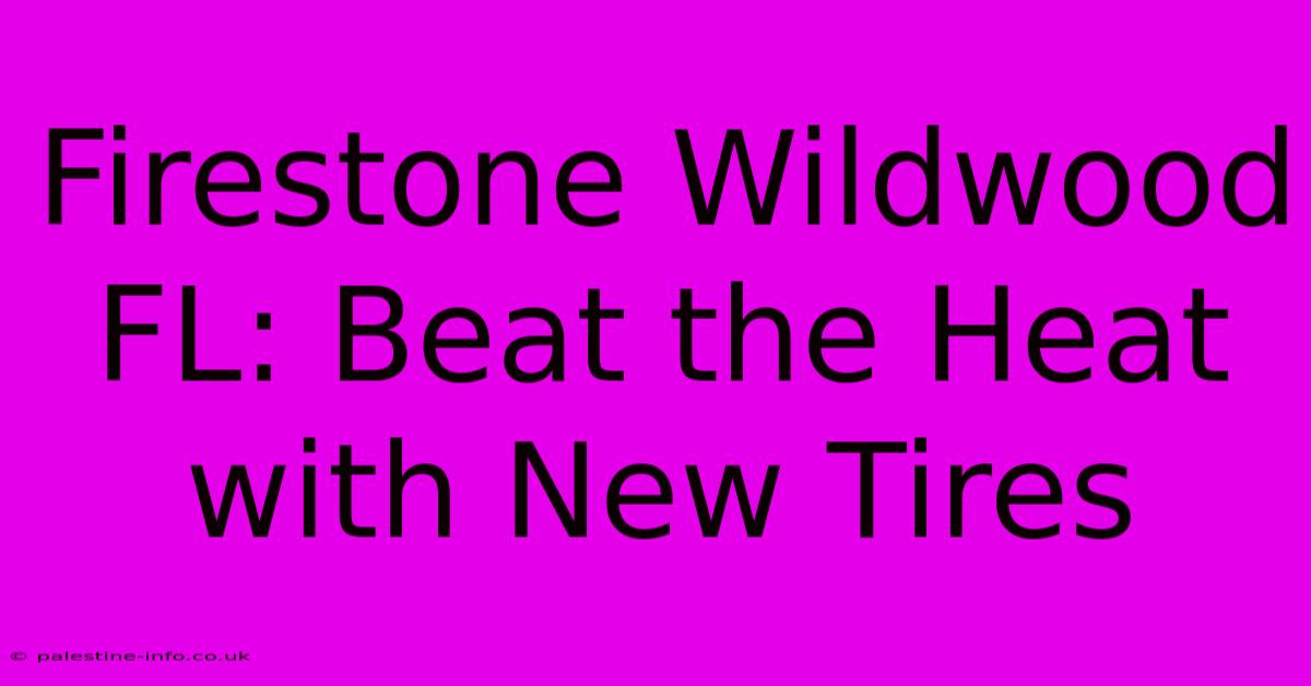 Firestone Wildwood FL: Beat The Heat With New Tires