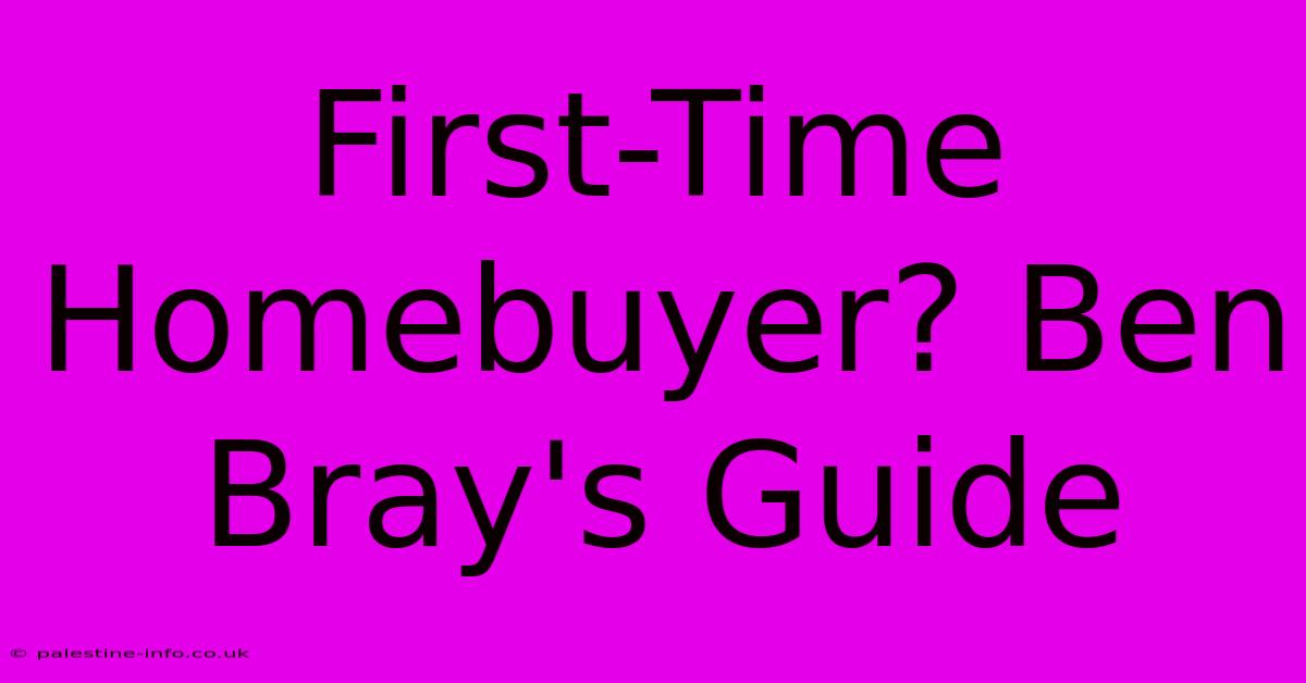 First-Time Homebuyer? Ben Bray's Guide