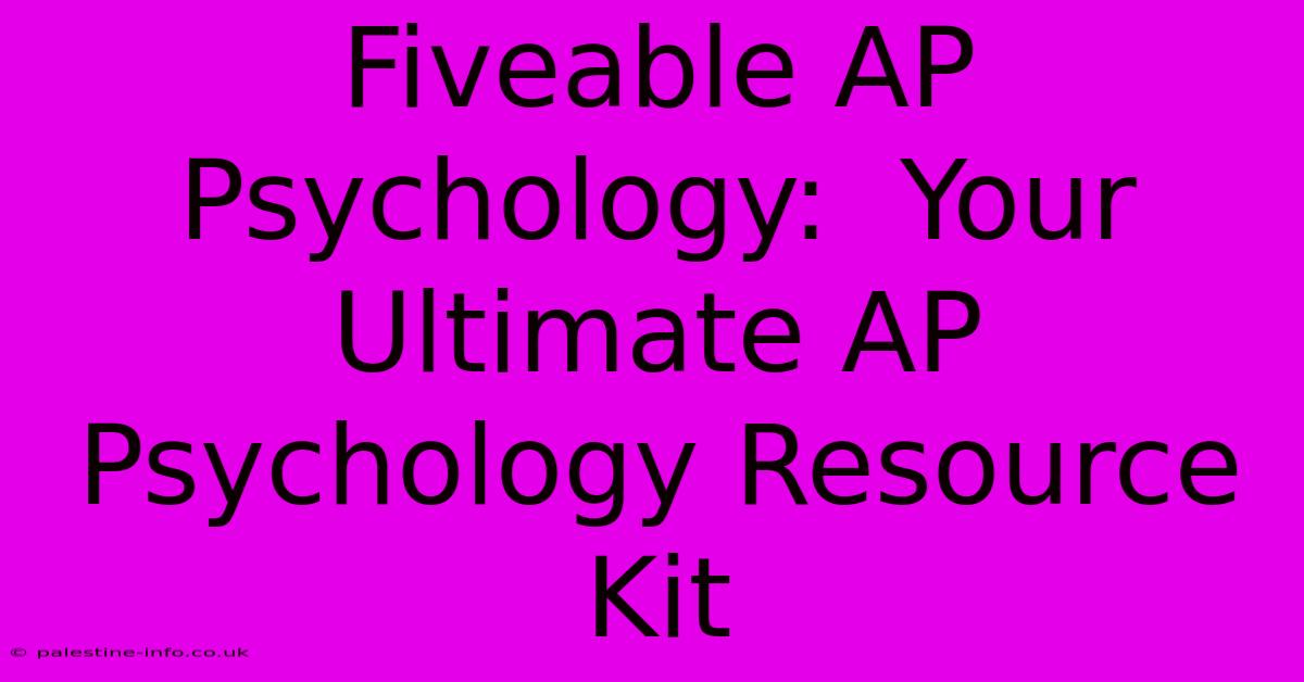 Fiveable AP Psychology:  Your Ultimate AP Psychology Resource Kit