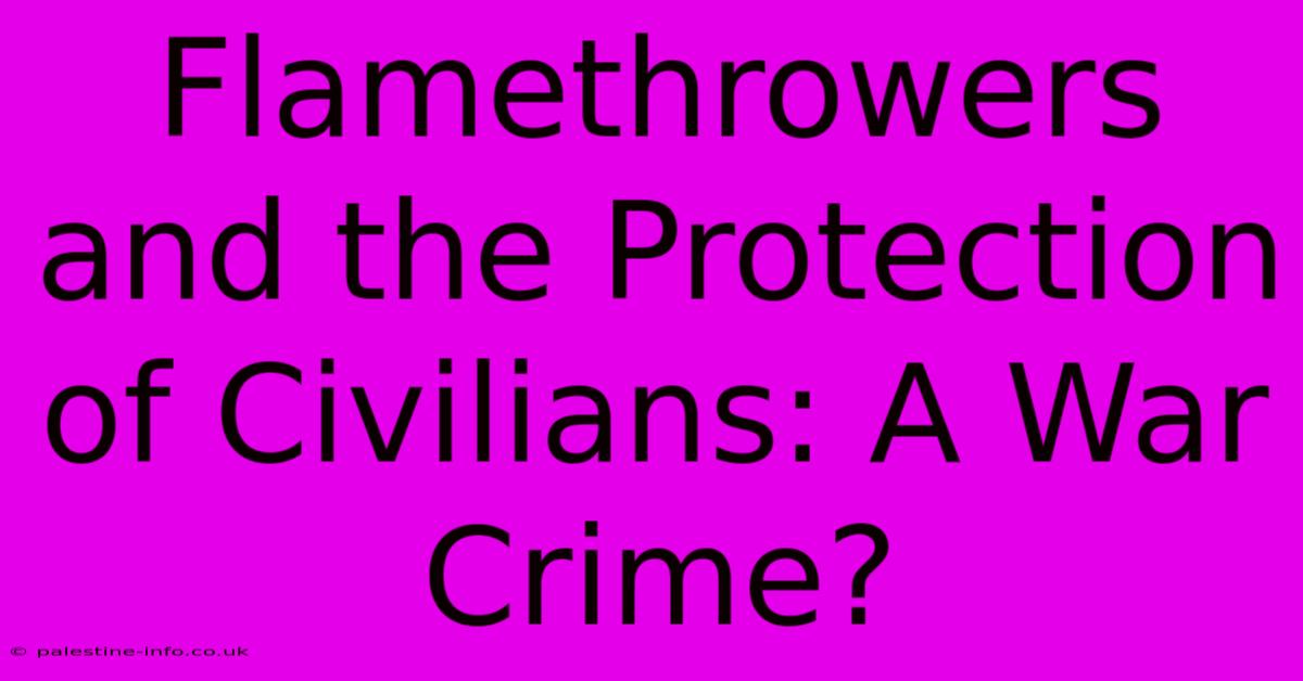 Flamethrowers And The Protection Of Civilians: A War Crime?