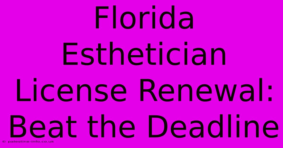 Florida Esthetician License Renewal: Beat The Deadline