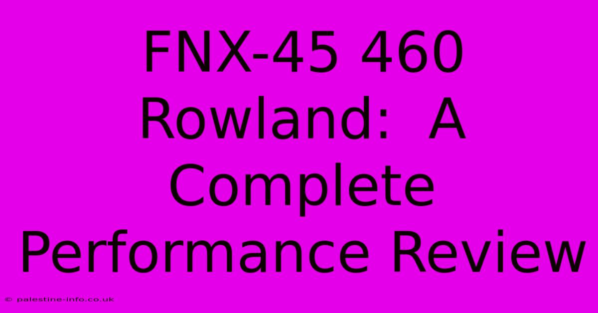 FNX-45 460 Rowland:  A Complete Performance Review