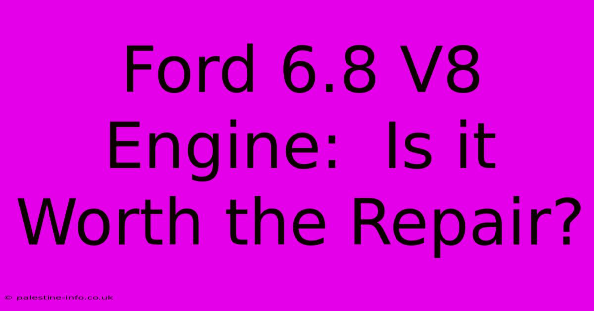 Ford 6.8 V8 Engine:  Is It Worth The Repair?