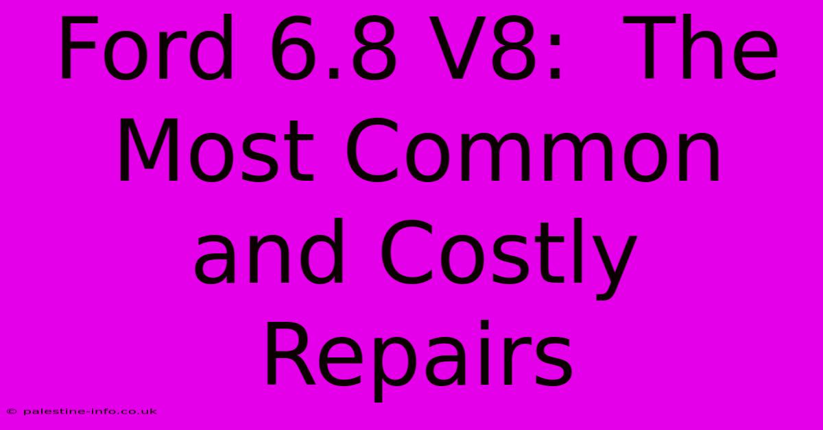 Ford 6.8 V8:  The Most Common And Costly Repairs