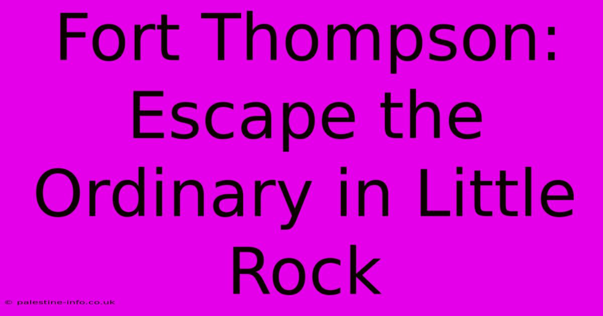 Fort Thompson: Escape The Ordinary In Little Rock