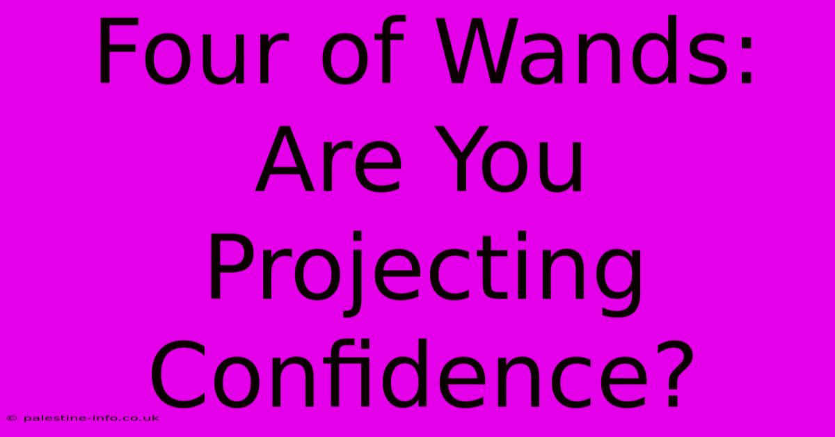 Four Of Wands:  Are You Projecting Confidence?