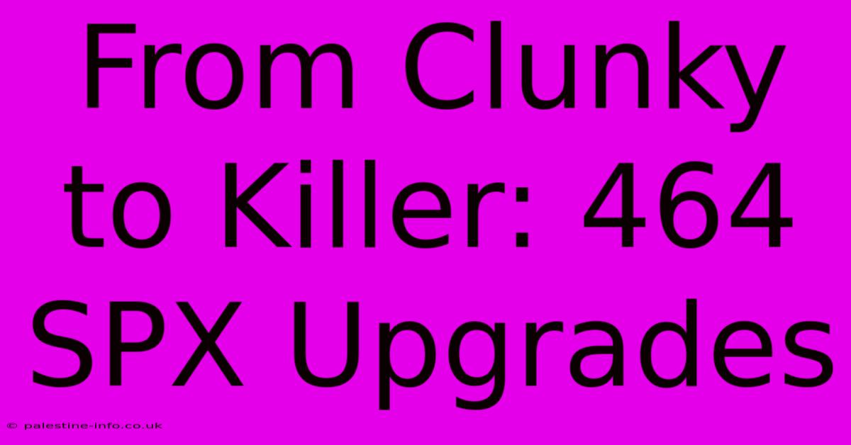 From Clunky To Killer: 464 SPX Upgrades