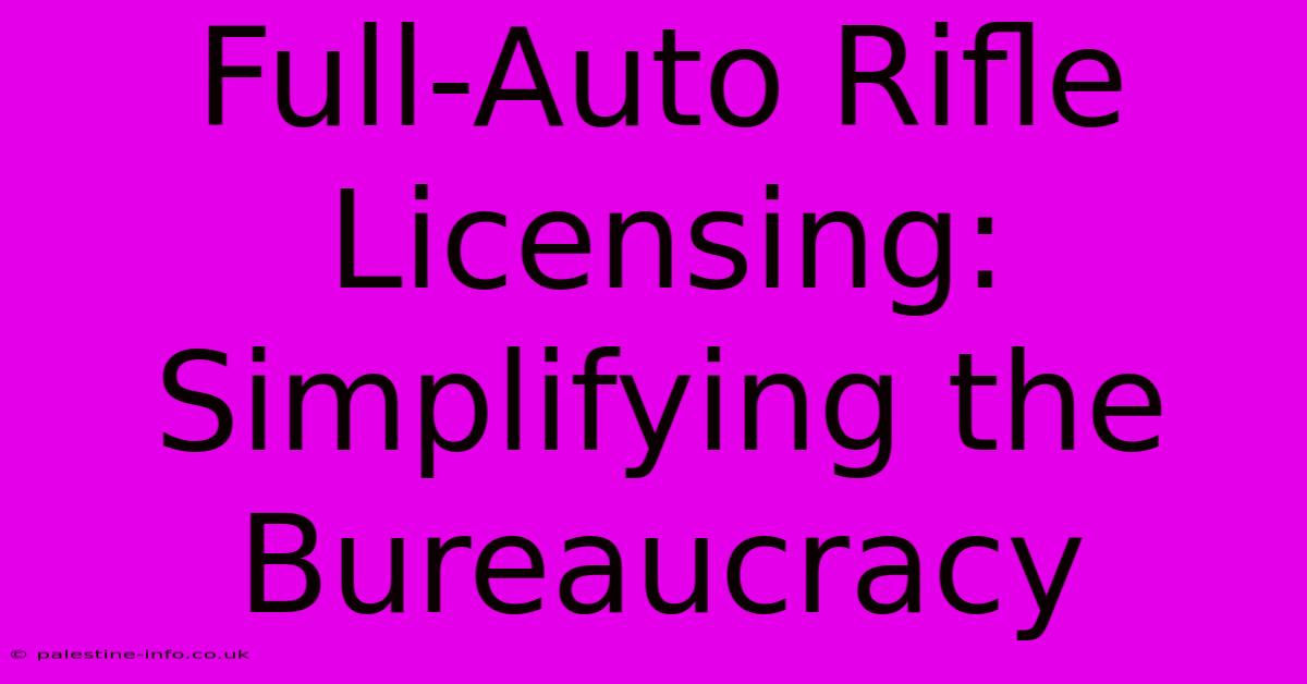 Full-Auto Rifle Licensing:  Simplifying The Bureaucracy