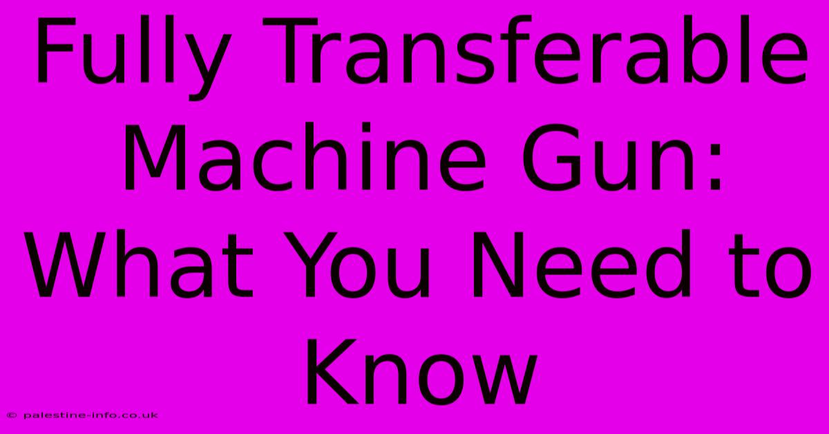 Fully Transferable Machine Gun: What You Need To Know