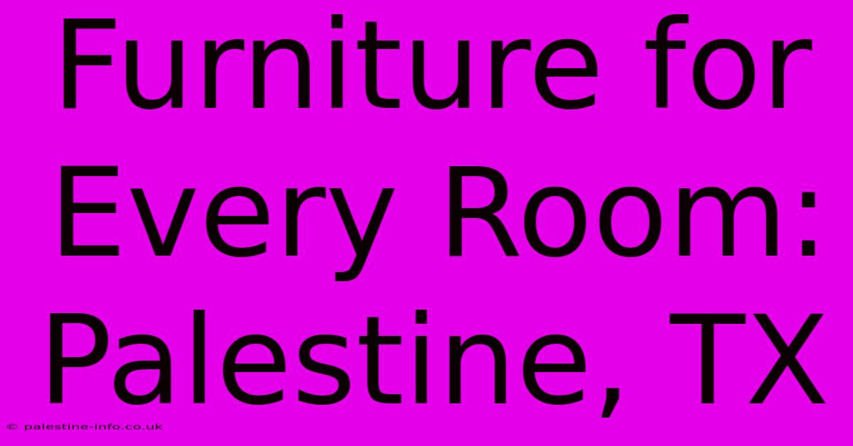 Furniture For Every Room: Palestine, TX