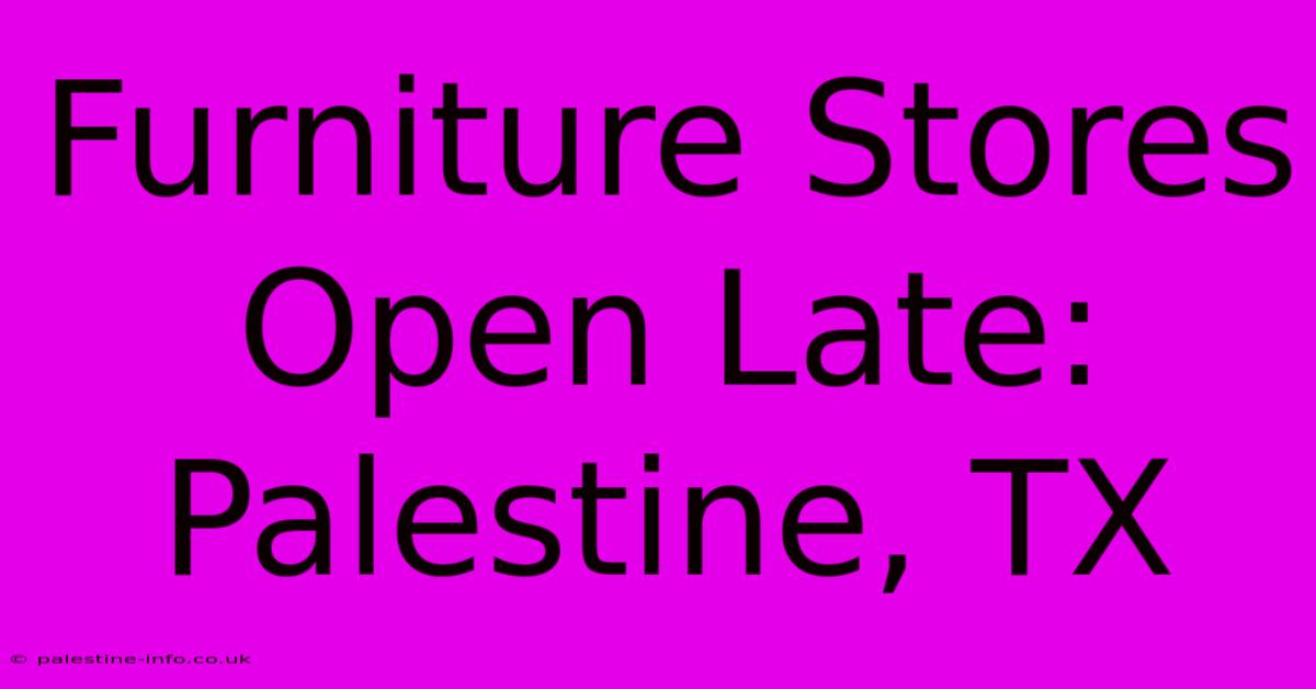 Furniture Stores Open Late: Palestine, TX