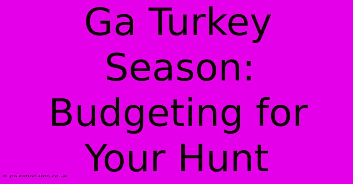 Ga Turkey Season: Budgeting For Your Hunt