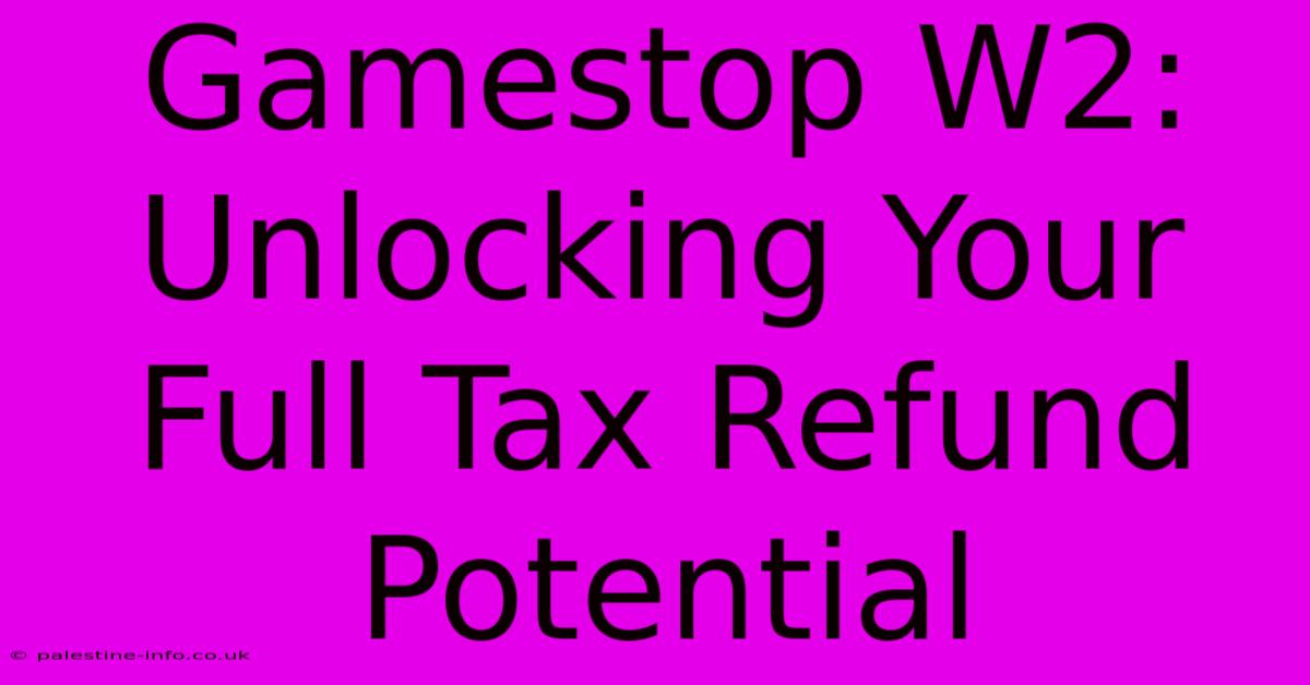 Gamestop W2:  Unlocking Your Full Tax Refund Potential