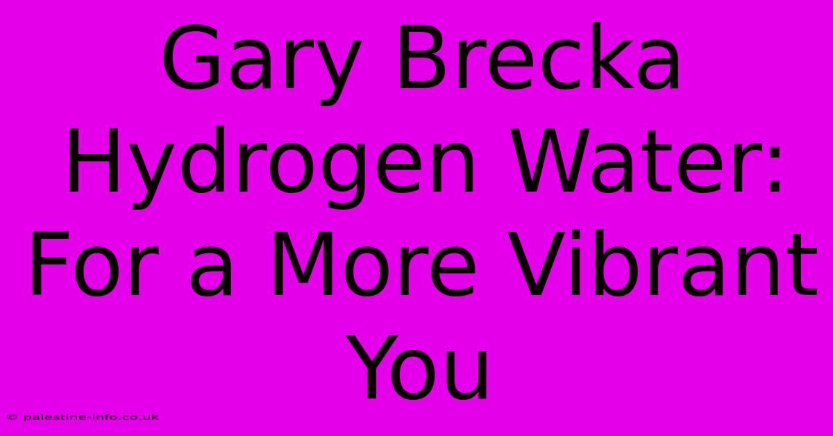 Gary Brecka Hydrogen Water:  For A More Vibrant You