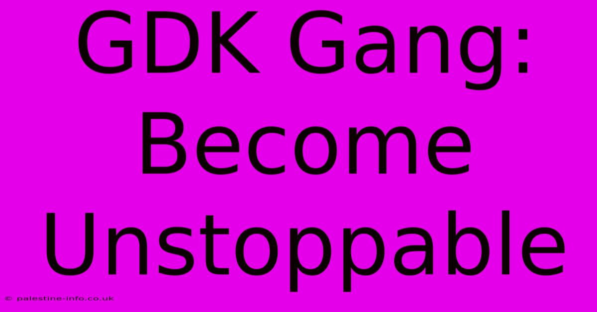 GDK Gang:  Become Unstoppable