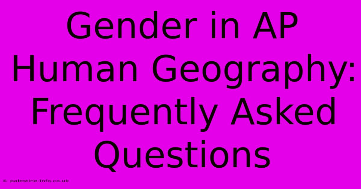 Gender In AP Human Geography:  Frequently Asked Questions