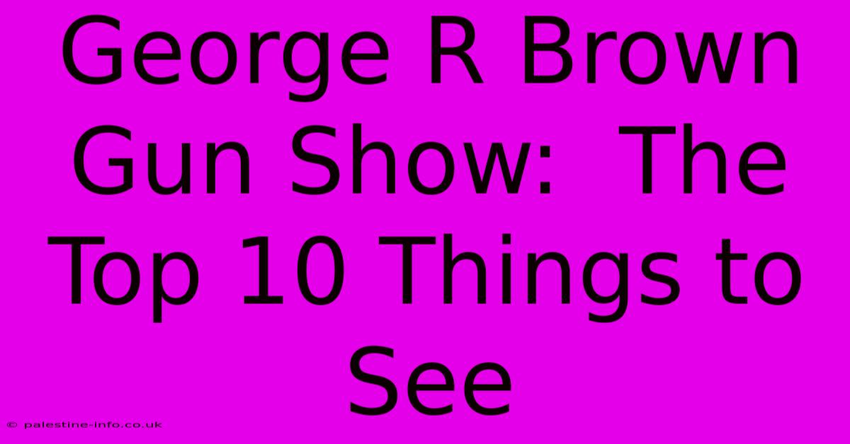 George R Brown Gun Show:  The Top 10 Things To See