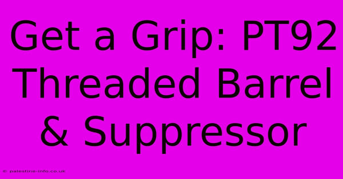 Get A Grip: PT92 Threaded Barrel & Suppressor