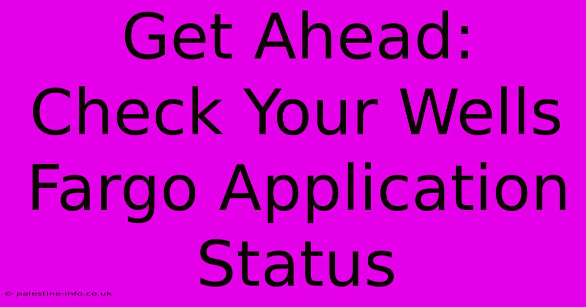 Get Ahead: Check Your Wells Fargo Application Status