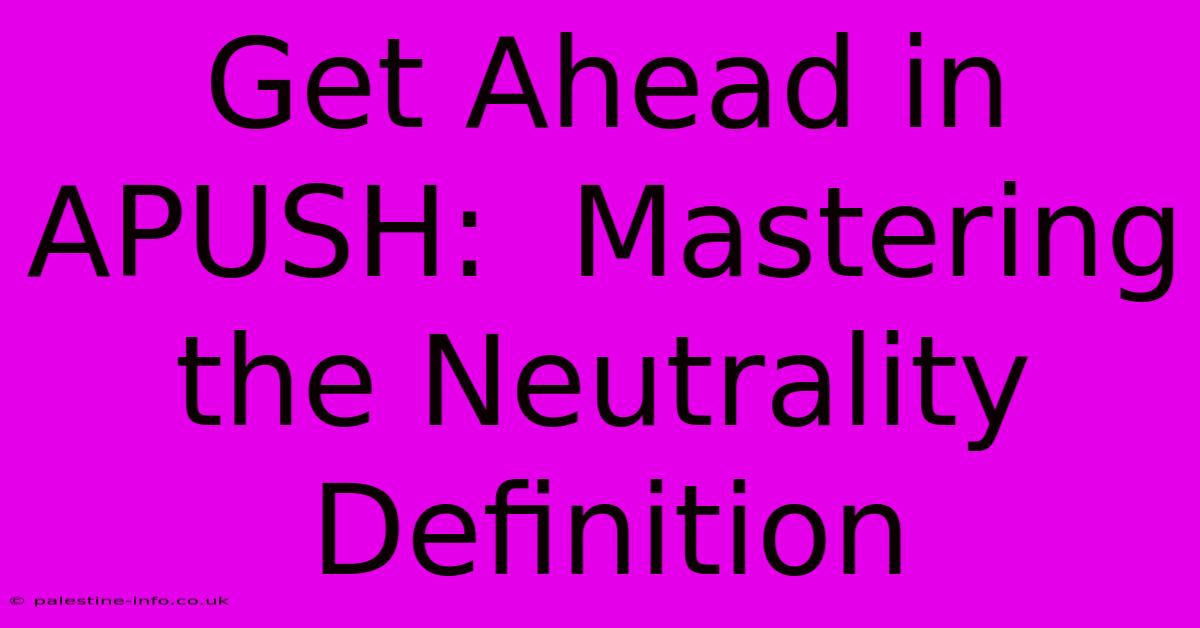 Get Ahead In APUSH:  Mastering The Neutrality Definition