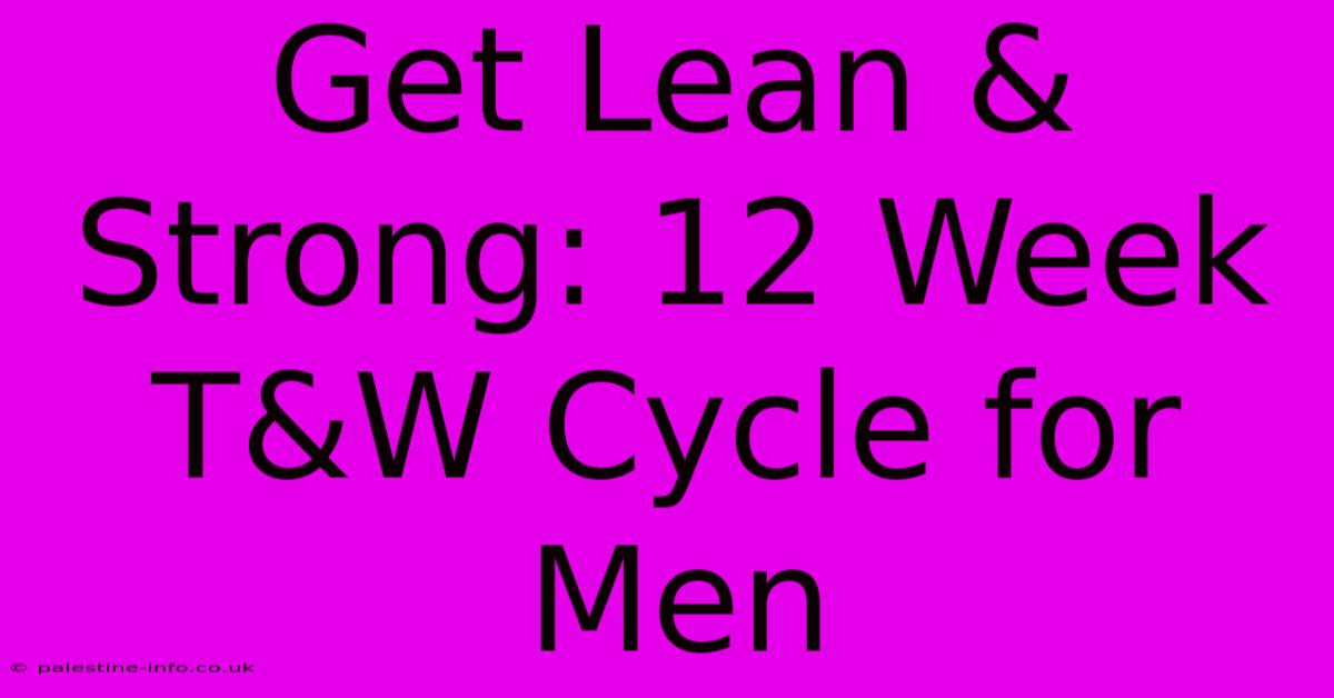 Get Lean & Strong: 12 Week T&W Cycle For Men