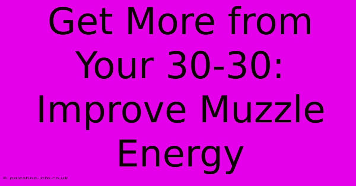 Get More From Your 30-30: Improve Muzzle Energy